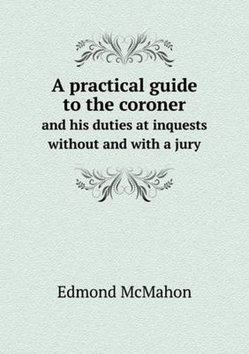 Cover image for A practical guide to the coroner and his duties at inquests without and with a jury