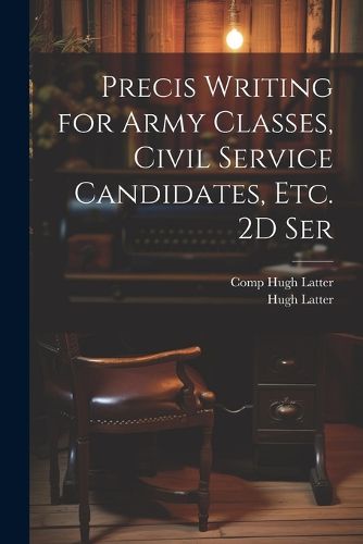 Cover image for Precis Writing for Army Classes, Civil Service Candidates, Etc. 2D Ser