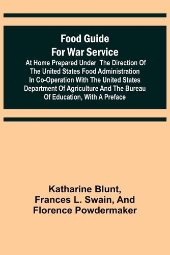 Cover image for Food Guide for War Service at Home Prepared under the direction of the United States Food Administration in co-operation with the United States Department of Agriculture and the Bureau of Education, with a preface