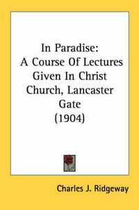 Cover image for In Paradise: A Course of Lectures Given in Christ Church, Lancaster Gate (1904)