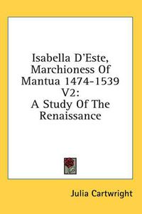 Cover image for Isabella D'Este, Marchioness of Mantua 1474-1539 V2: A Study of the Renaissance