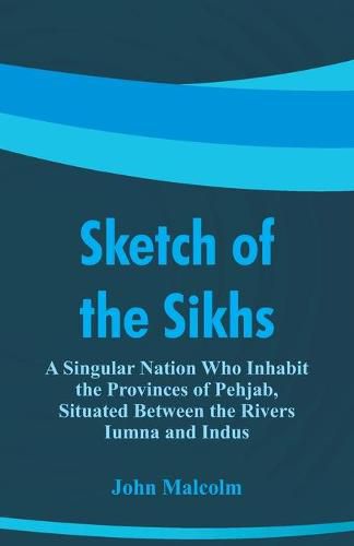 Cover image for Sketch of the Sikhs: A Singular Nation Who Inhabit the Provinces of Pehjab, Situated Between the Rivers Iumna and Indus