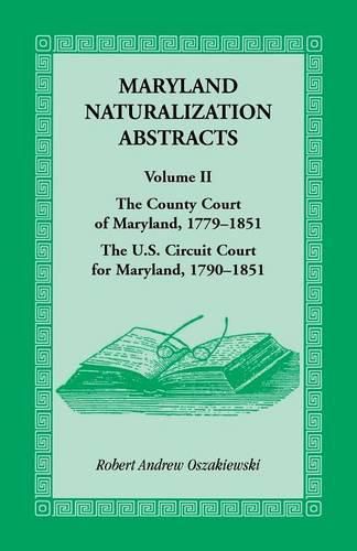 Cover image for Maryland Naturalization Abstracts, Volume 2: The County Court of Maryland 1779-1851, The US Circuit Court for Maryland 1790-1851