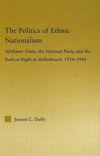 Cover image for The Politics of Ethnic Nationalism: Afrikaner Unity, the National Party and the Radical Right in Stellenbosch, 1934-1948