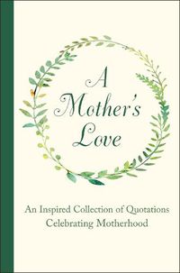 Cover image for A Mother's Love: An Inspired Collection of Quotations Celebrating Motherhood