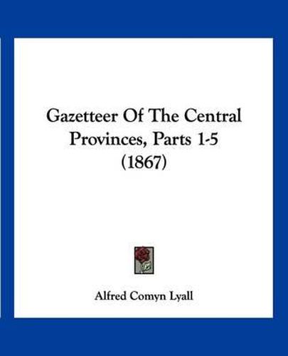 Cover image for Gazetteer of the Central Provinces, Parts 1-5 (1867)