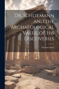 Cover image for Dr. Schliemann and the Archaeological Value of His Discoveries