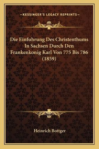 Cover image for Die Einfuhrung Des Christenthums in Sachsen Durch Den Frankenkonig Karl Von 775 Bis 786 (1859)