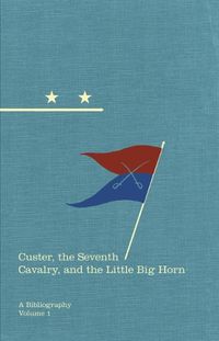 Cover image for Custer, the Seventh Cavalry, and the Little Big Horn: A Bibliography