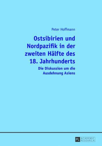 Ostsibirien Und Nordpazifik in Der Zweiten Haelfte Des 18. Jahrhunderts: Die Diskussion Um Die Ausdehnung Asiens