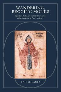 Cover image for Wandering, Begging Monks: Spiritual Authority and the Promotion of Monasticism in Late Antiquity