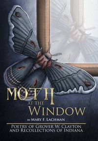 Cover image for Moth at the Window: Poetry of Grover W. Clayton and Recollections of Indiana