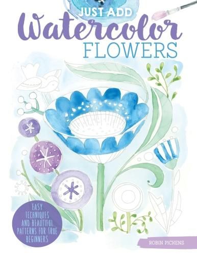 Cover image for Just Add Watercolor Flowers: Easy Techniques and Beautiful Patterns for True Beginners