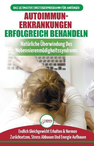 Autoimmunerkrankungen Erfolgreich Behandeln: Diat-leitfaden Fur Anfanger Bei Einer Nebennierenschwache - Naturlich Hormone Zurucksetzen & Heilen Ihres Immunsystems (Bucher In Deutsch / Adrenal Reset Diet German Book)