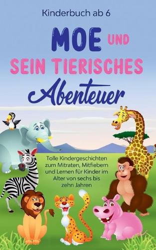 Cover image for Kinderbuch ab 6 Jahren: Moe und sein tierisches Abenteuer - Tolle Kindergeschichten zum Mitraten, Mitfiebern und Lernen fur Kinder im Alter von sechs bis zehn Jahren