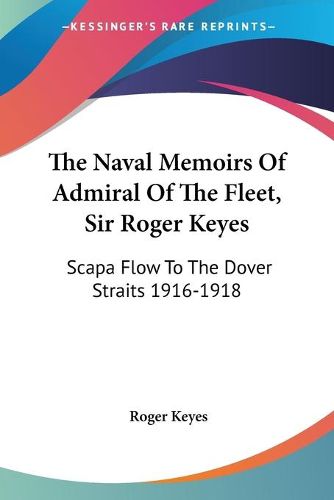 Cover image for The Naval Memoirs of Admiral of the Fleet, Sir Roger Keyes: Scapa Flow to the Dover Straits 1916-1918