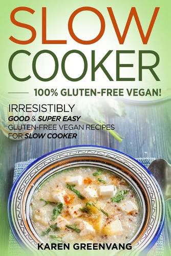 Cover image for Slow Cooker -100% Gluten-Free Vegan: Irresistibly Good & Super Easy Gluten-Free Vegan Recipes for Slow Cooker