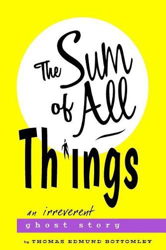 Cover image for The Sum Of All Things: An Irreverent Ghost Story