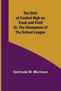 Cover image for The Girls of Central High on Track and Field; Or, The Champions of the School League