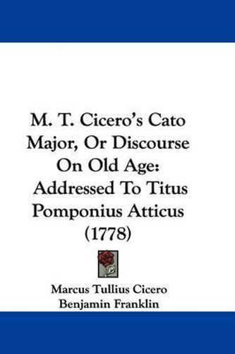 Cover image for M. T. Cicero's Cato Major, Or Discourse On Old Age: Addressed To Titus Pomponius Atticus (1778)