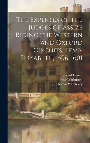 Cover image for The Expenses of the Judges of Assize Riding the Western and Oxford Circuits, Temp. Elizabeth, 1596-1601