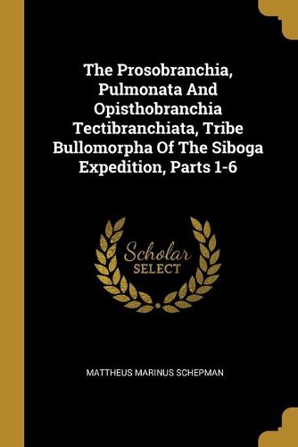Cover image for The Prosobranchia, Pulmonata And Opisthobranchia Tectibranchiata, Tribe Bullomorpha Of The Siboga Expedition, Parts 1-6