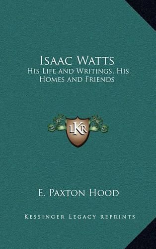 Isaac Watts: His Life and Writings, His Homes and Friends