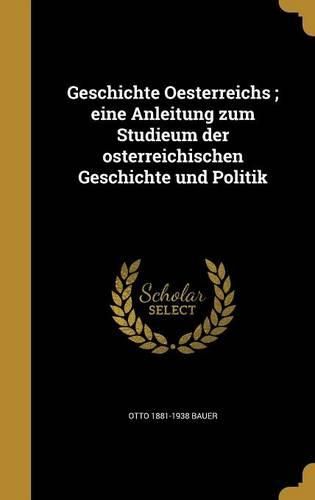 Cover image for Geschichte Oesterreichs; Eine Anleitung Zum Studieum Der Osterreichischen Geschichte Und Politik