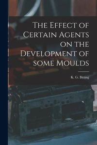 Cover image for The Effect of Certain Agents on the Development of Some Moulds