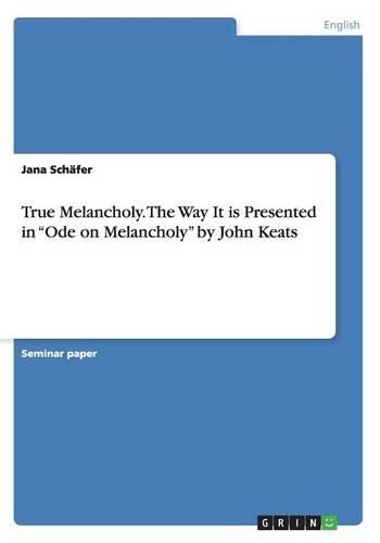 Cover image for True Melancholy. The Way It is Presented in Ode on Melancholy by John Keats