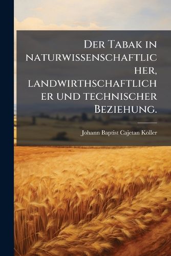 Cover image for Der Tabak in naturwissenschaftlicher, landwirthschaftlicher und technischer Beziehung.