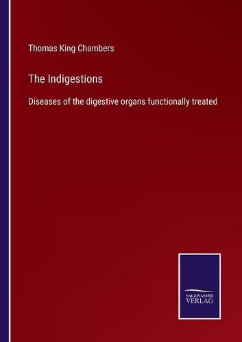 The Indigestions: Diseases of the digestive organs functionally treated