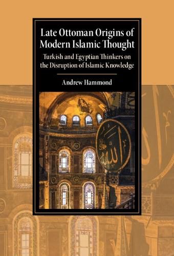 Cover image for Late Ottoman Origins of Modern Islamic Thought: Turkish and Egyptian Thinkers on the Disruption of Islamic Knowledge