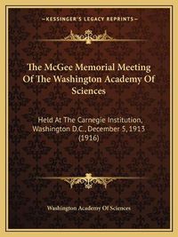 Cover image for The McGee Memorial Meeting of the Washington Academy of Sciences: Held at the Carnegie Institution, Washington D.C., December 5, 1913 (1916)