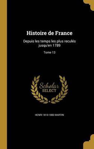Cover image for Histoire de France: Depuis Les Temps Les Plus Recules Jusqu'en 1789; Tome 13