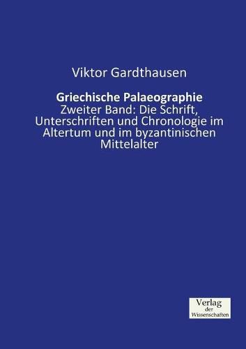 Cover image for Griechische Palaeographie: Zweiter Band: Die Schrift, Unterschriften und Chronologie im Altertum und im byzantinischen Mittelalter