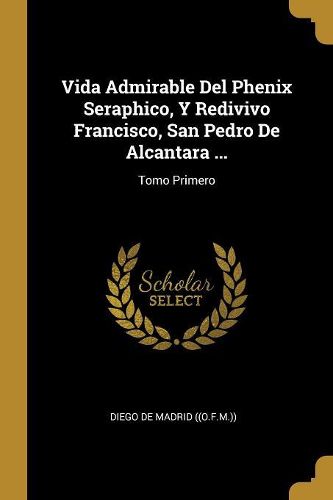 Cover image for Vida Admirable Del Phenix Seraphico, Y Redivivo Francisco, San Pedro De Alcantara ...