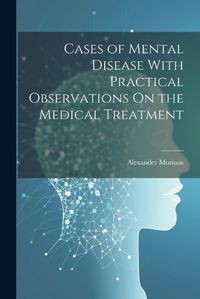 Cover image for Cases of Mental Disease With Practical Observations On the Medical Treatment