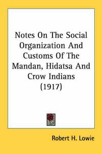 Cover image for Notes on the Social Organization and Customs of the Mandan, Hidatsa and Crow Indians (1917)