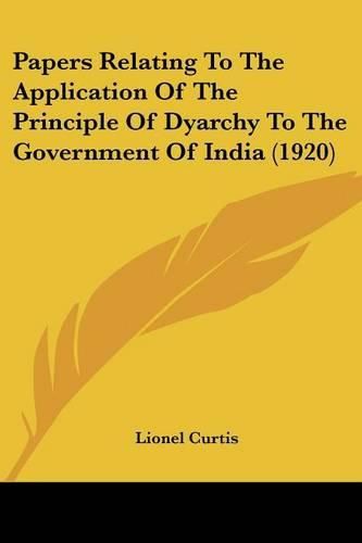 Cover image for Papers Relating to the Application of the Principle of Dyarchy to the Government of India (1920)