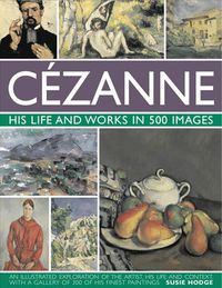 Cover image for Cezanne: His Life and Works in 500 Images