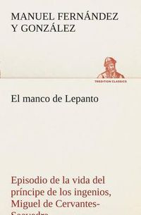 Cover image for El manco de Lepanto episodio de la vida del principe de los ingenios, Miguel de Cervantes-Saavedra