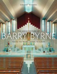 Cover image for The Architecture of Barry Byrne: Taking the Prairie School to Europe