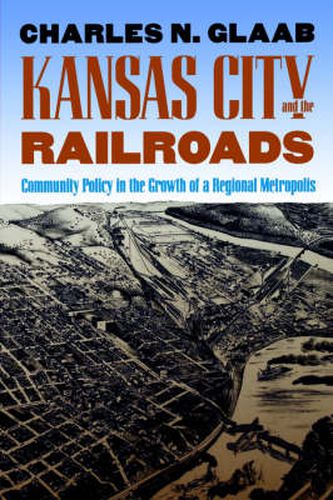 Cover image for Kansas City and the Railroads: Community Policy in the Growth of a Regional Metropolis