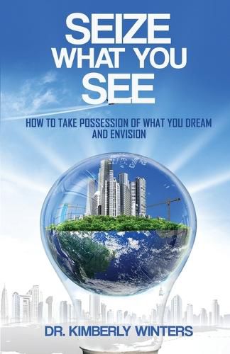 Cover image for Seize What You See: How To Take Possession of What You Dream and Envision