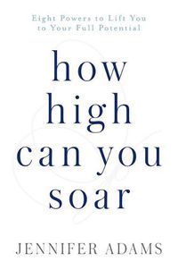 Cover image for How High Can You Soar: Eight Powers to Lift You to Your New Potential
