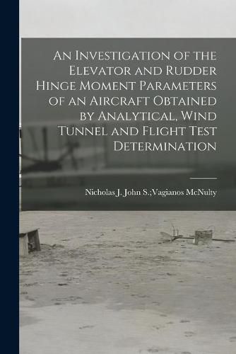 Cover image for An Investigation of the Elevator and Rudder Hinge Moment Parameters of an Aircraft Obtained by Analytical, Wind Tunnel and Flight Test Determination