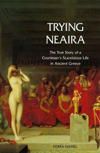 Cover image for Trying Neaira: The True Story of a Courtesan's Scandalous Life in Ancient Greece