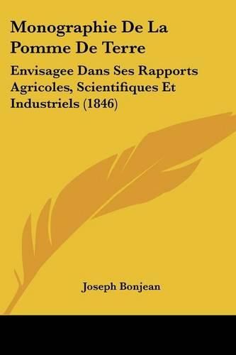 Monographie de La Pomme de Terre: Envisagee Dans Ses Rapports Agricoles, Scientifiques Et Industriels (1846)