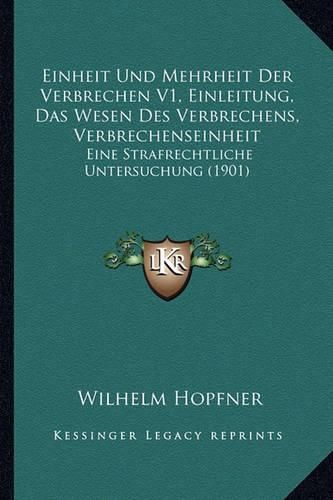 Cover image for Einheit Und Mehrheit Der Verbrechen V1, Einleitung, Das Wesen Des Verbrechens, Verbrechenseinheit: Eine Strafrechtliche Untersuchung (1901)